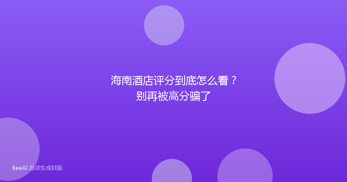 海南酒店评分到底怎么看？别再被高分骗了