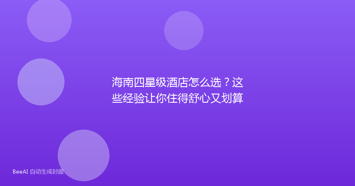 海南四星级酒店怎么选？这些经验让你住得舒心又划算