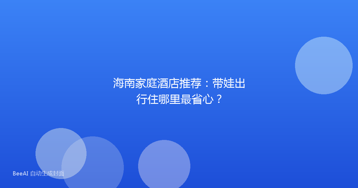 海南家庭酒店推荐：带娃出行住哪里最省心？