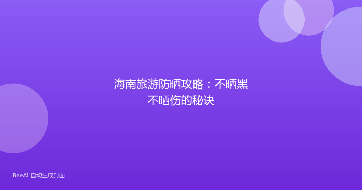 海南旅游防晒攻略：不晒黑不晒伤的秘诀