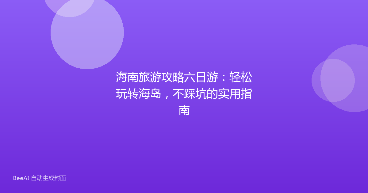 海南旅游攻略六日游：轻松玩转海岛，不踩坑的实用指南