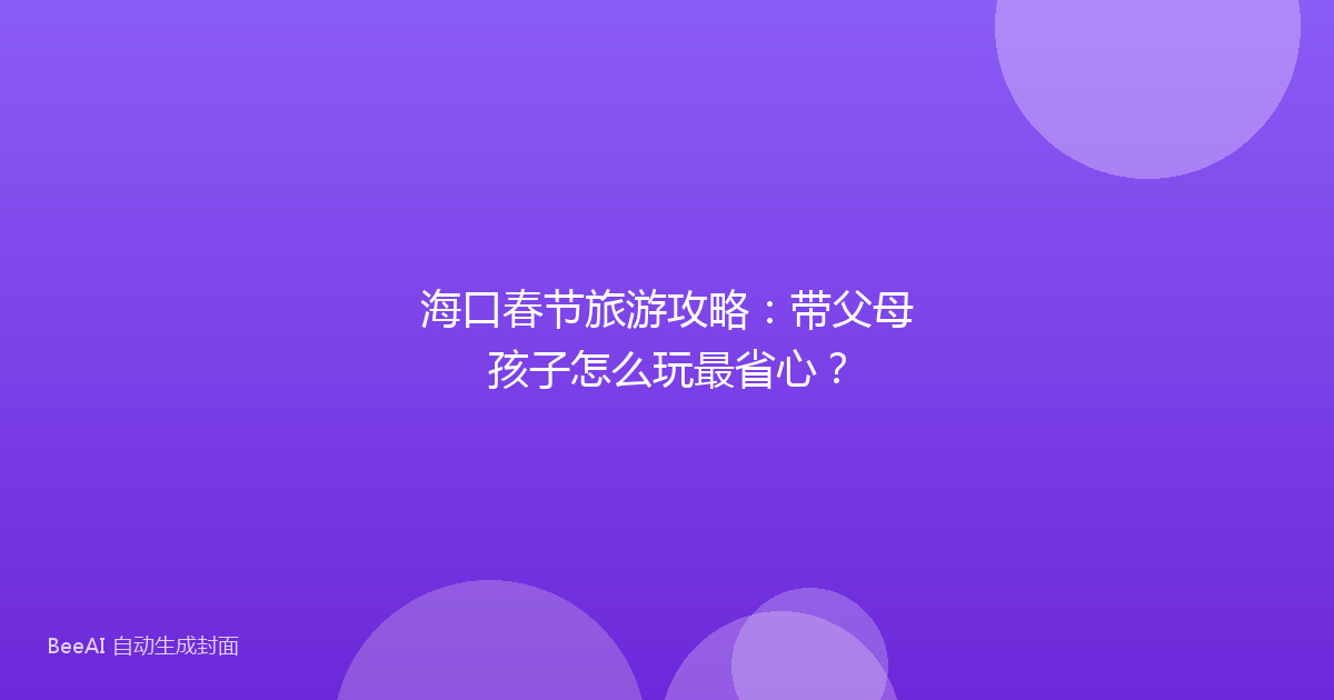 海口春节旅游攻略：带父母孩子怎么玩最省心？