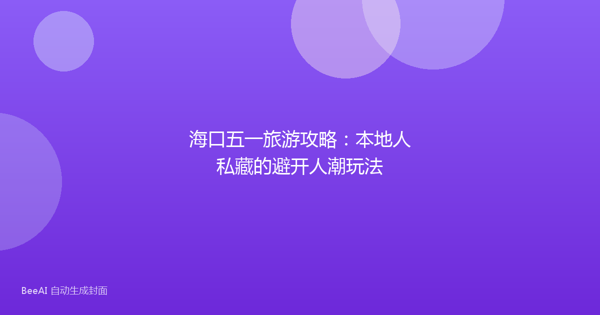 海口五一旅游攻略：本地人私藏的避开人潮玩法