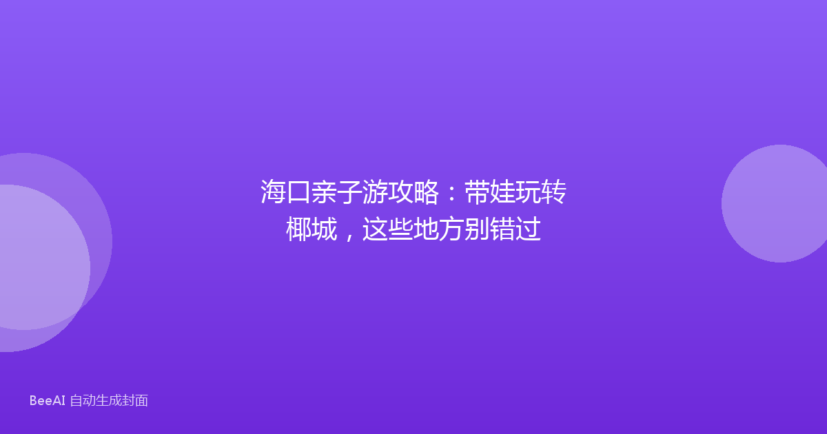 海口亲子游攻略：带娃玩转椰城，这些地方别错过