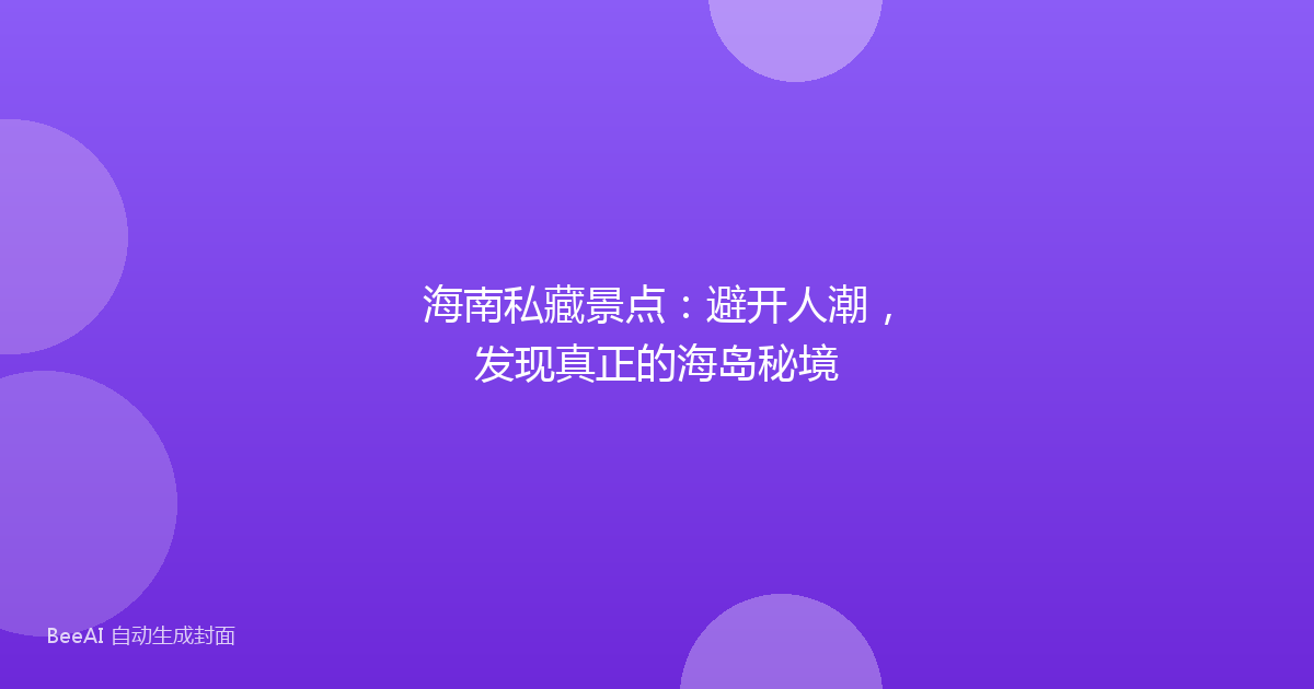 海南私藏景点:避开人潮,发现真正的海岛秘境