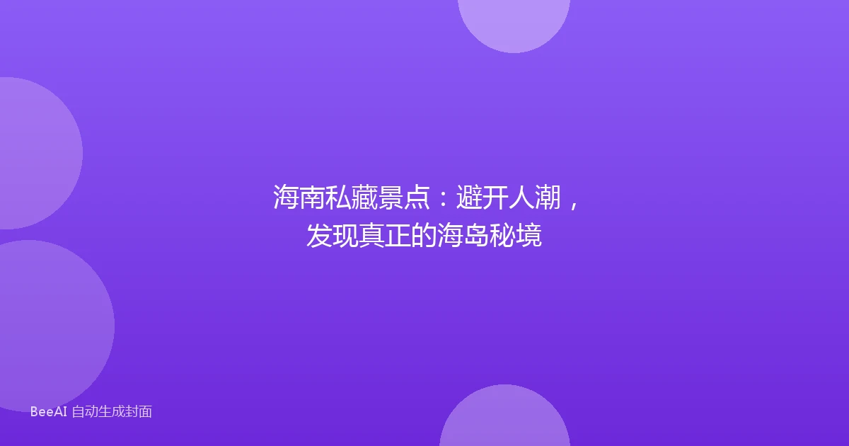 海南私藏景点:避开人潮,发现真正的海岛秘境