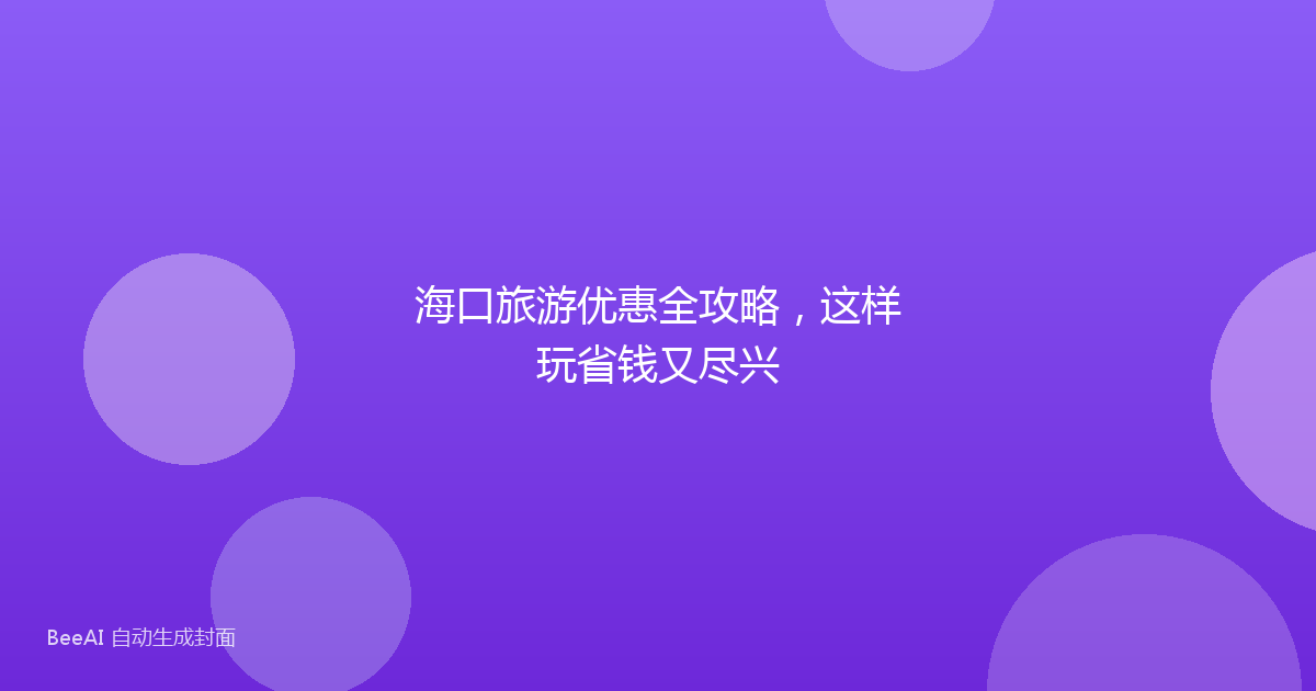 海口旅游优惠全攻略，这样玩省钱又尽兴
