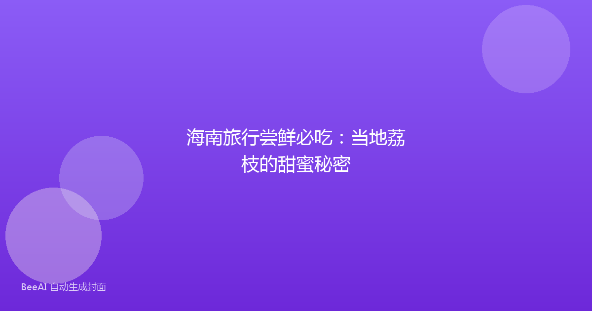 海南旅行尝鲜必吃：当地荔枝的甜蜜秘密
