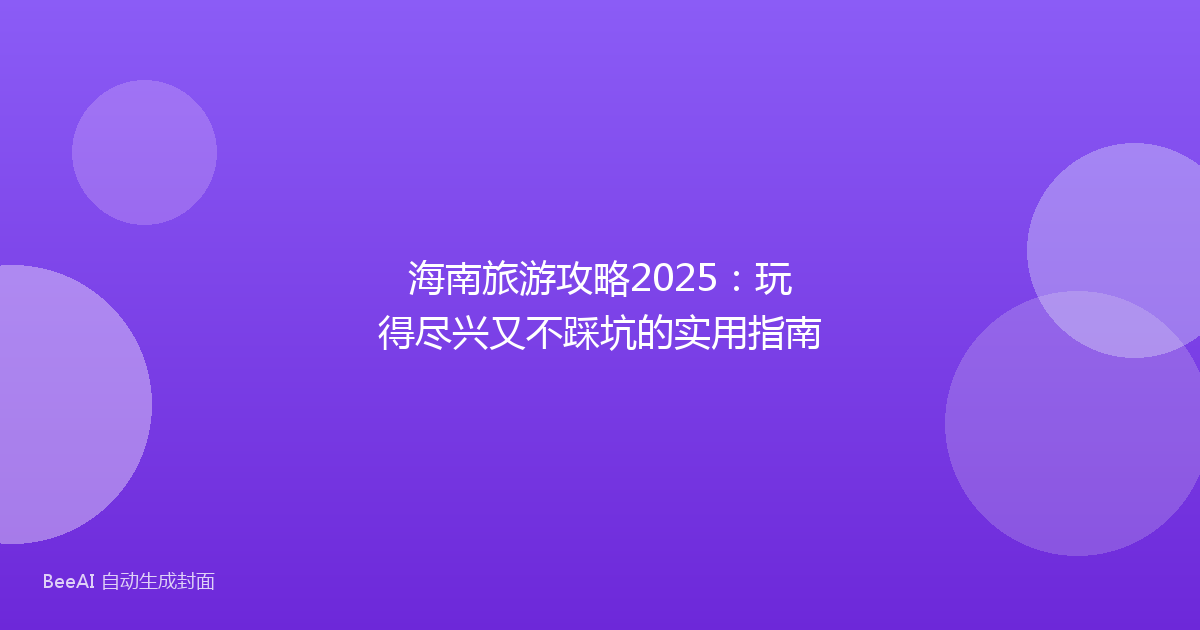 海南旅游攻略2025：玩得尽兴又不踩坑的实用指南