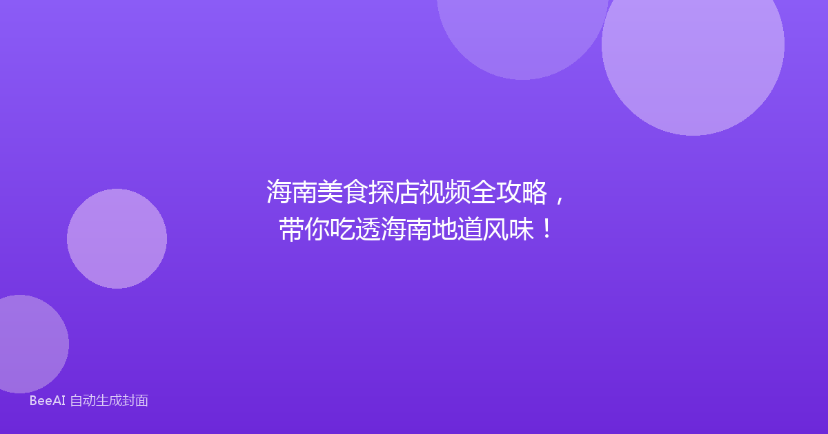 海南美食探店视频全攻略，带你吃透海南地道风味！