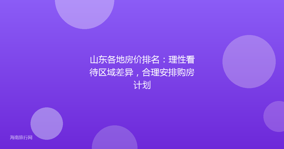 山东各地房价排名：理性看待区域差异，合理安排购房计划