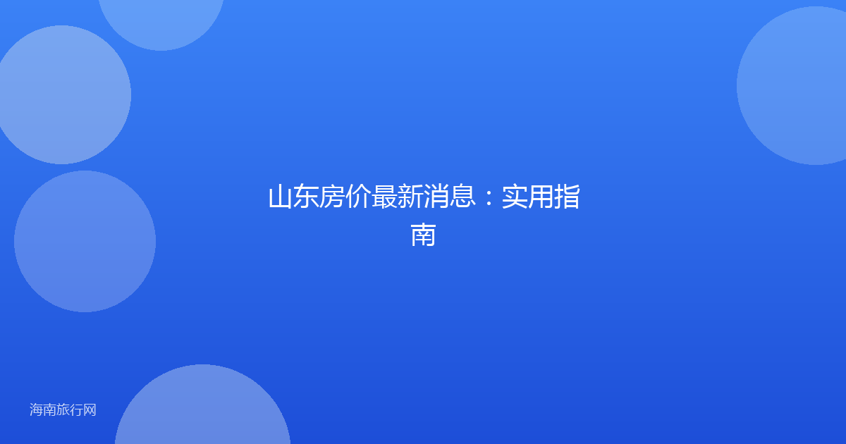 山东房价最新消息：实用指南