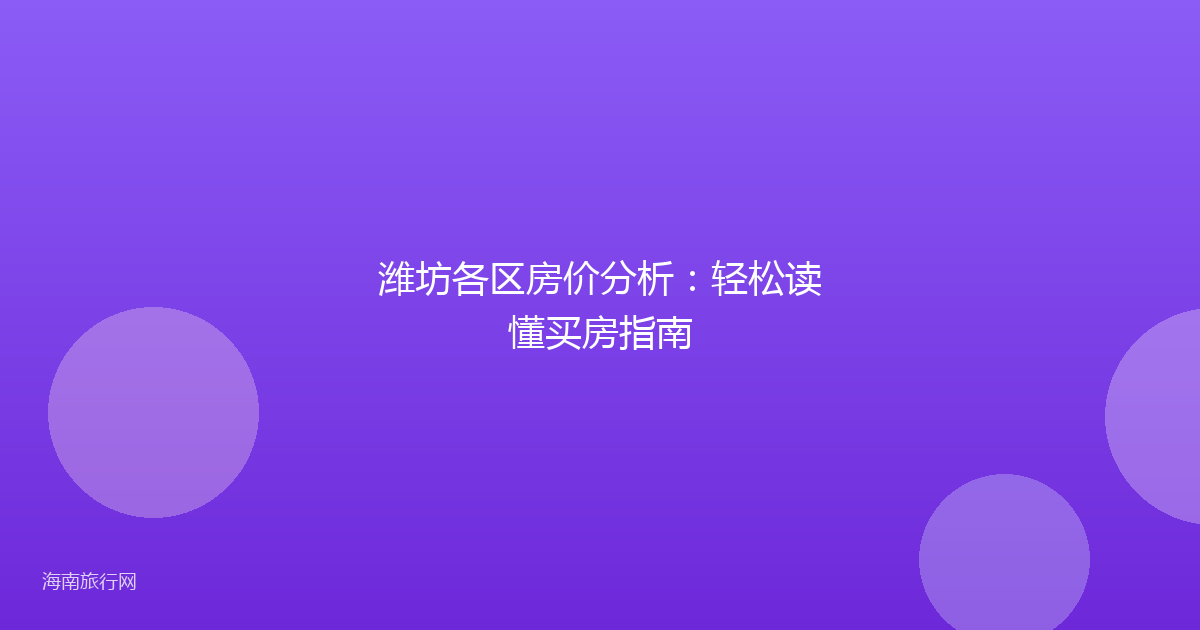潍坊各区房价分析：轻松读懂买房指南