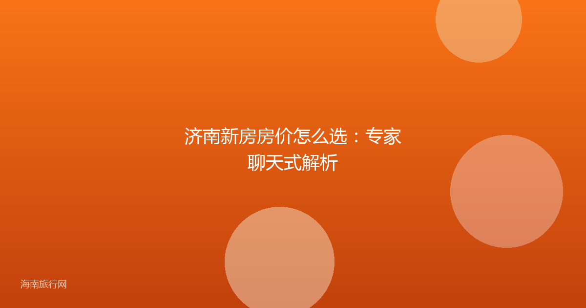 济南新房房价怎么选：专家聊天式解析