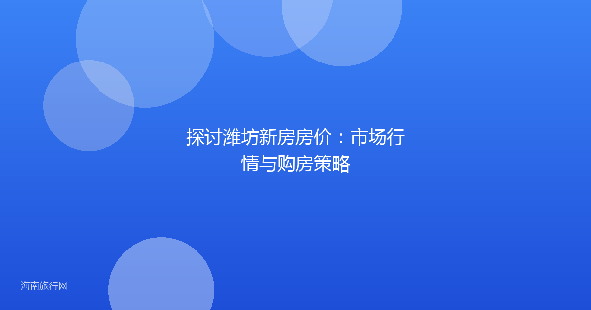 探讨潍坊新房房价:市场行情与购房策略