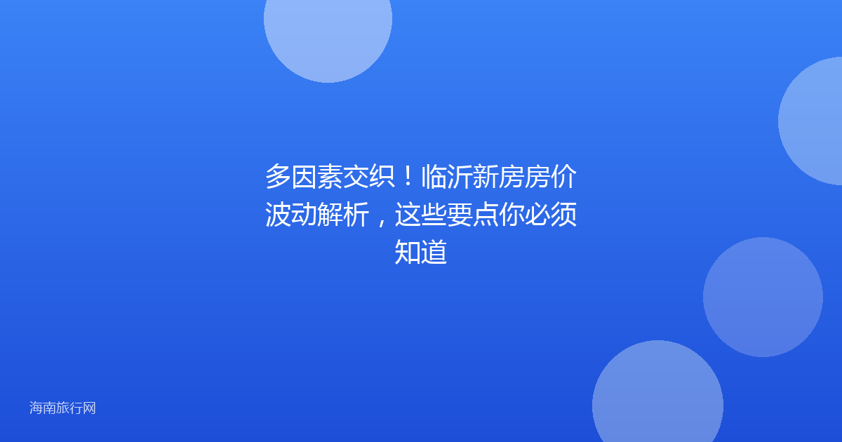 多因素交织!临沂新房房价波动解析,这些要点你必须知道