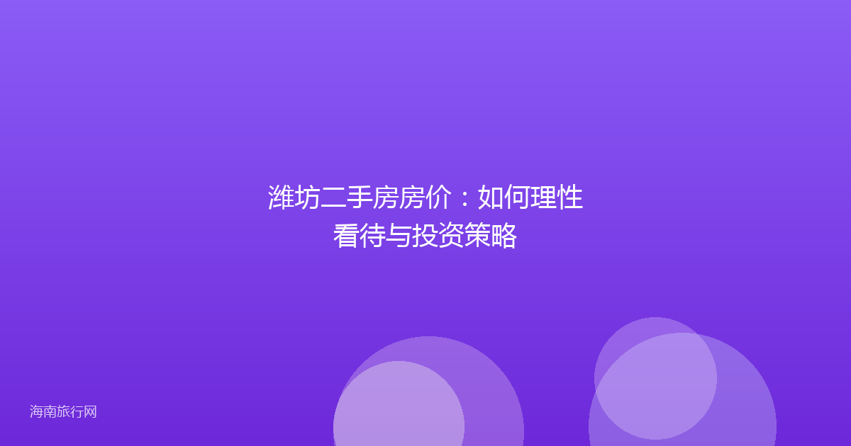 潍坊二手房房价：如何理性看待与投资策略