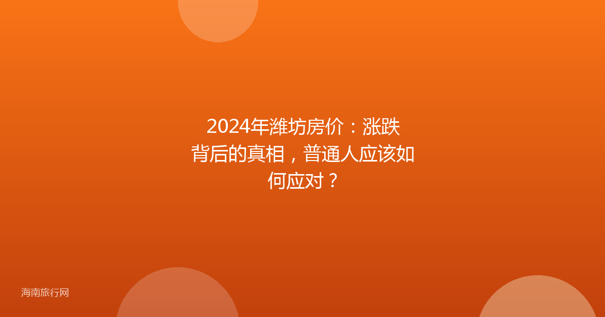 2024年潍坊房价：涨跌背后的真相，普通人应该如何应对？
