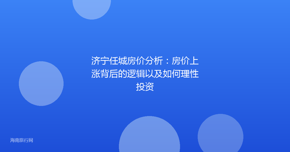 济宁任城房价分析：房价上涨背后的逻辑以及如何理性投资