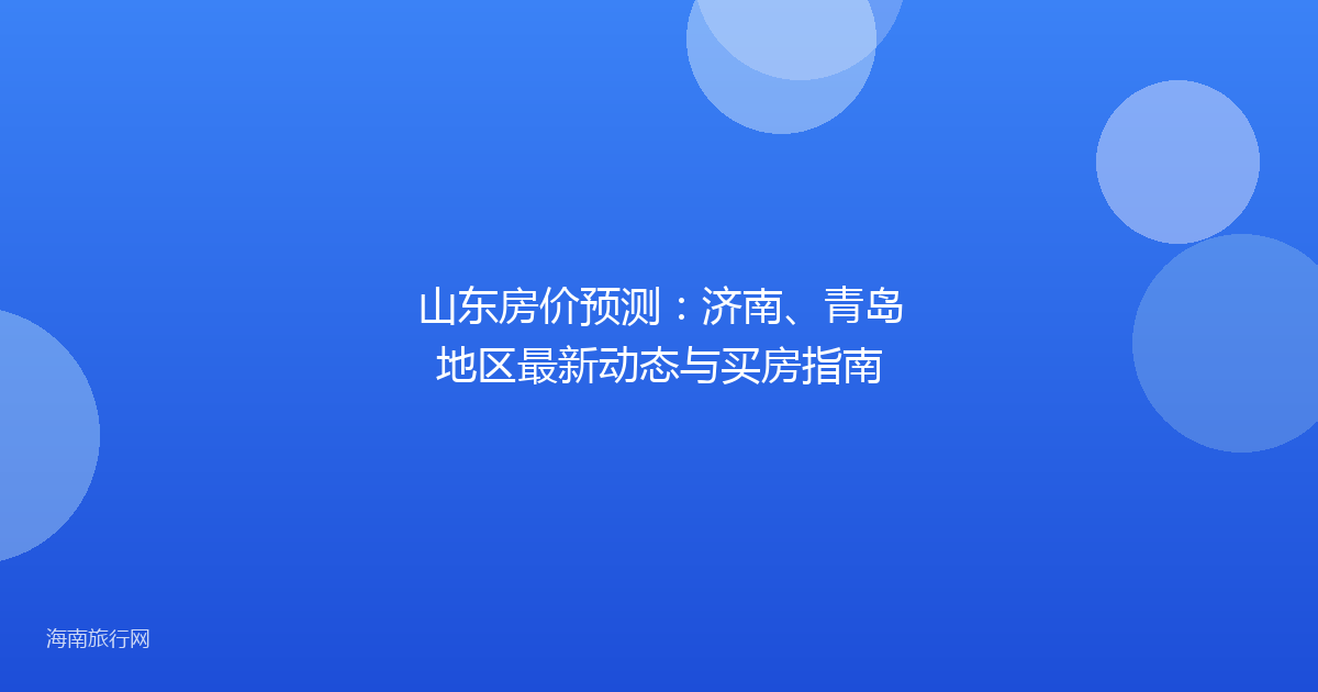 山东房价预测：济南、青岛地区最新动态与买房指南