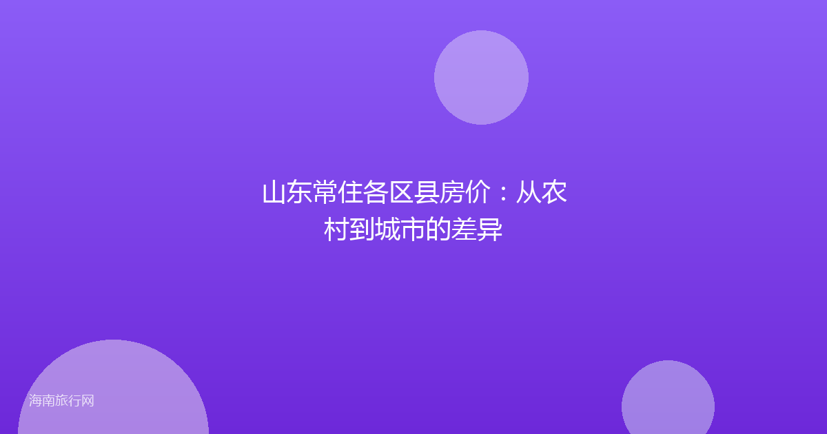 山东常住各区县房价:从农村到城市的差异